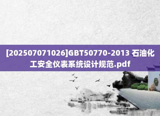 [202507071026]GBT50770-2013 石油化工安全仪表系统设计规范.pdf