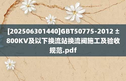 [202506301440]GBT50775-2012 ±800KV及以下换流站换流阀施工及验收规范.pdf