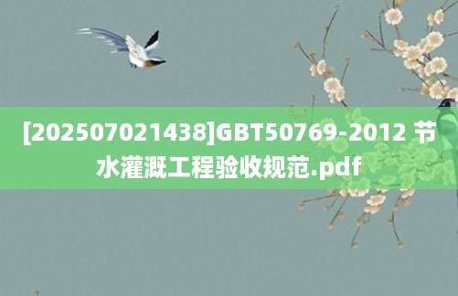 [202507021438]GBT50769-2012 节水灌溉工程验收规范.pdf