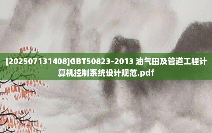 [202507131408]GBT50823-2013 油气田及管道工程计算机控制系统设计规范.pdf