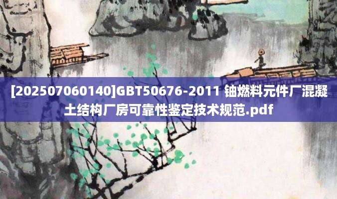 [202507060140]GBT50676-2011 铀燃料元件厂混凝土结构厂房可靠性鉴定技术规范.pdf