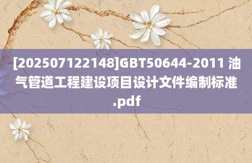 [202507122148]GBT50644-2011 油气管道工程建设项目设计文件编制标准.pdf