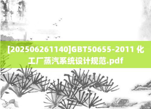 [202506261140]GBT50655-2011 化工厂蒸汽系统设计规范.pdf