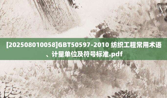 [202508010058]GBT50597-2010 纺织工程常用术语、计量单位及符号标准.pdf