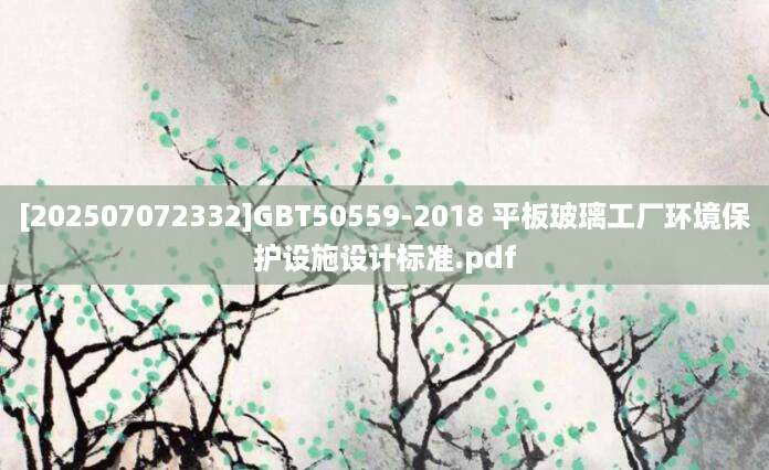 [202507072332]GBT50559-2018 平板玻璃工厂环境保护设施设计标准.pdf