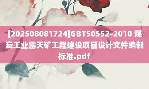[202508081724]GBT50552-2010 煤炭工业露天矿工程建设项目设计文件编制标准.pdf