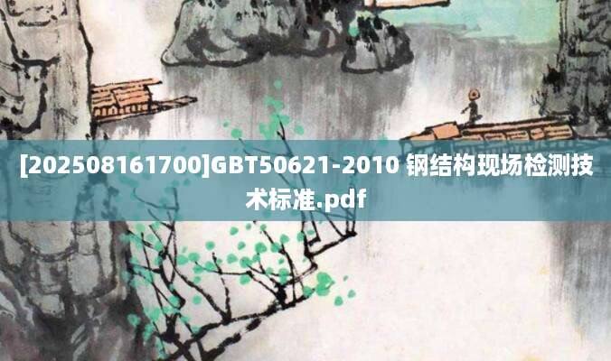 [202508161700]GBT50621-2010 钢结构现场检测技术标准.pdf