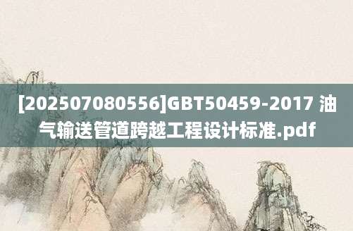 [202507080556]GBT50459-2017 油气输送管道跨越工程设计标准.pdf