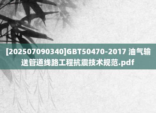 [202507090340]GBT50470-2017 油气输送管道线路工程抗震技术规范.pdf