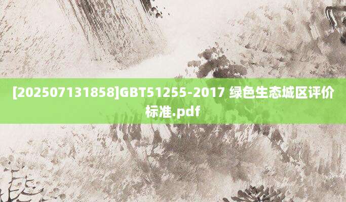 [202507131858]GBT51255-2017 绿色生态城区评价标准.pdf