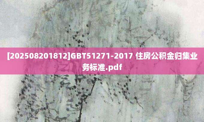 [202508201812]GBT51271-2017 住房公积金归集业务标准.pdf