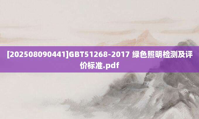 [202508090441]GBT51268-2017 绿色照明检测及评价标准.pdf