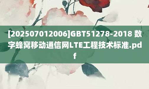 [202507012006]GBT51278-2018 数字蜂窝移动通信网LTE工程技术标准.pdf
