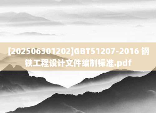[202506301202]GBT51207-2016 钢铁工程设计文件编制标准.pdf