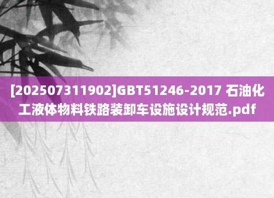 [202507311902]GBT51246-2017 石油化工液体物料铁路装卸车设施设计规范.pdf