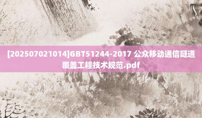 [202507021014]GBT51244-2017 公众移动通信隧道覆盖工程技术规范.pdf