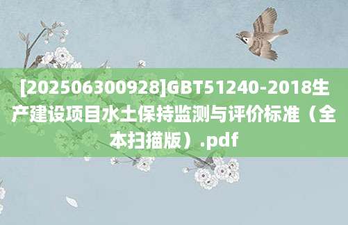 [202506300928]GBT51240-2018生产建设项目水土保持监测与评价标准（全本扫描版）.pdf