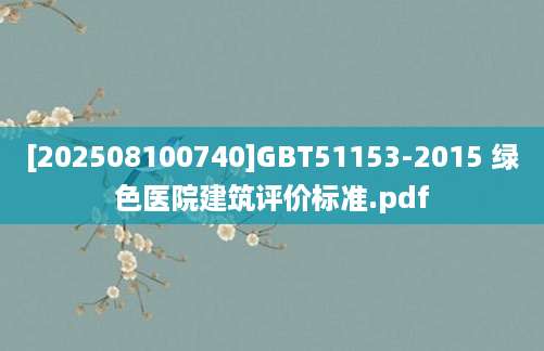 [202508100740]GBT51153-2015 绿色医院建筑评价标准.pdf