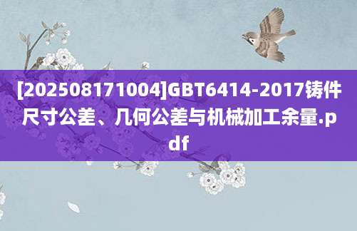 [202508171004]GBT6414-2017铸件尺寸公差、几何公差与机械加工余量.pdf