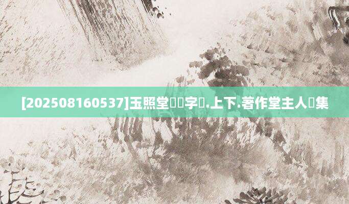 [202508160537]玉照堂遺愛字紙.上下.著作堂主人觧集