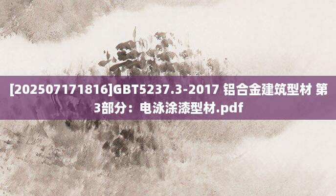 [202507171816]GBT5237.3-2017 铝合金建筑型材 第3部分：电泳涂漆型材.pdf