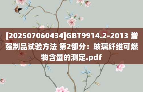 [202507060434]GBT9914.2-2013 增强制品试验方法 第2部分：玻璃纤维可燃物含量的测定.pdf
