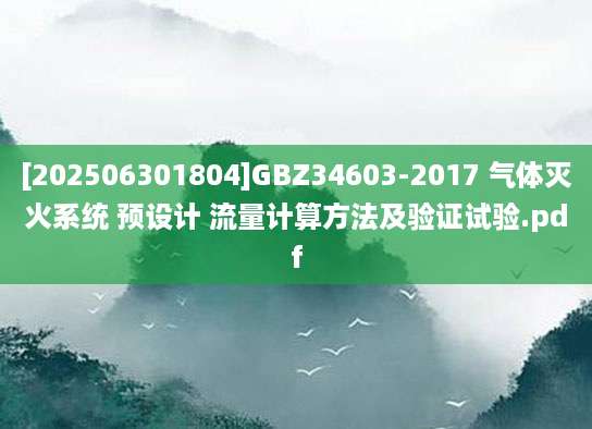 [202506301804]GBZ34603-2017 气体灭火系统 预设计 流量计算方法及验证试验.pdf