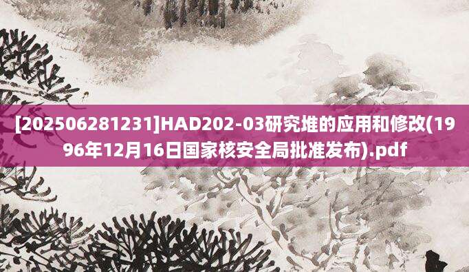 [202506281231]HAD202-03研究堆的应用和修改(1996年12月16日国家核安全局批准发布).pdf