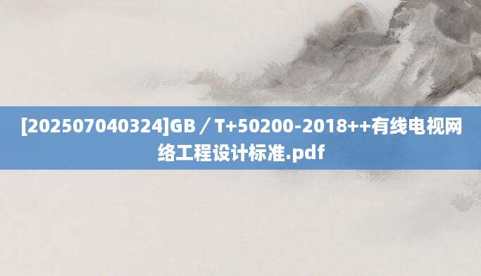 [202507040324]GB／T+50200-2018++有线电视网络工程设计标准.pdf