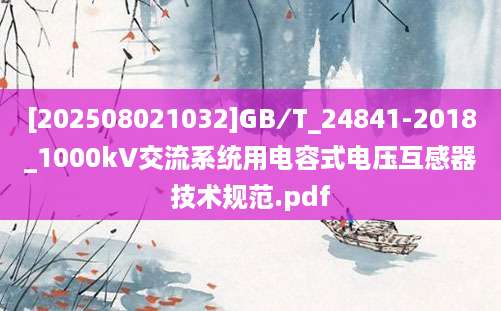 [202508021032]GB∕T_24841-2018_1000kV交流系统用电容式电压互感器技术规范.pdf