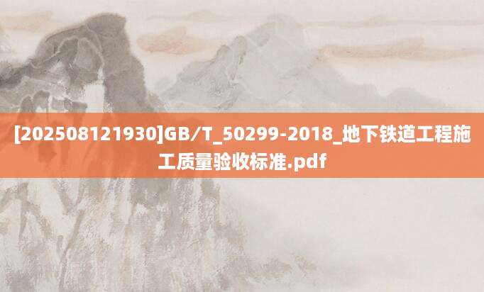 [202508121930]GB∕T_50299-2018_地下铁道工程施工质量验收标准.pdf