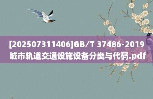 [202507311406]GB∕T 37486-2019 城市轨道交通设施设备分类与代码.pdf