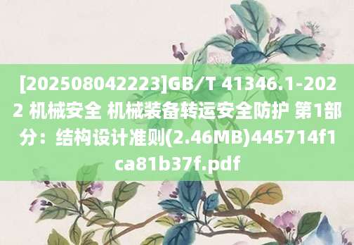 [202508042223]GB∕T 41346.1-2022 机械安全 机械装备转运安全防护 第1部分：结构设计准则(2.46MB)445714f1ca81b37f.pdf