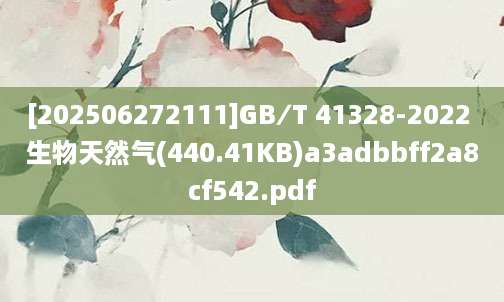 [202506272111]GB∕T 41328-2022 生物天然气(440.41KB)a3adbbff2a8cf542.pdf