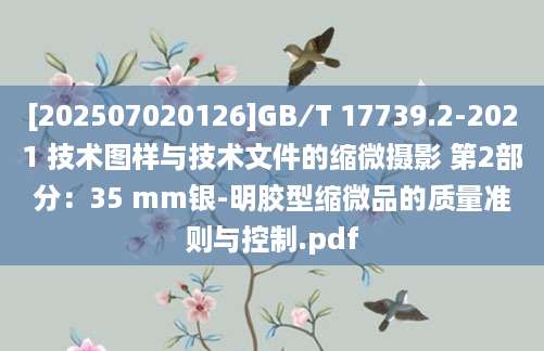 [202507020126]GB∕T 17739.2-2021 技术图样与技术文件的缩微摄影 第2部分：35 mm银-明胶型缩微品的质量准则与控制.pdf