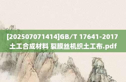 [202507071414]GB∕T 17641-2017 土工合成材料 裂膜丝机织土工布.pdf