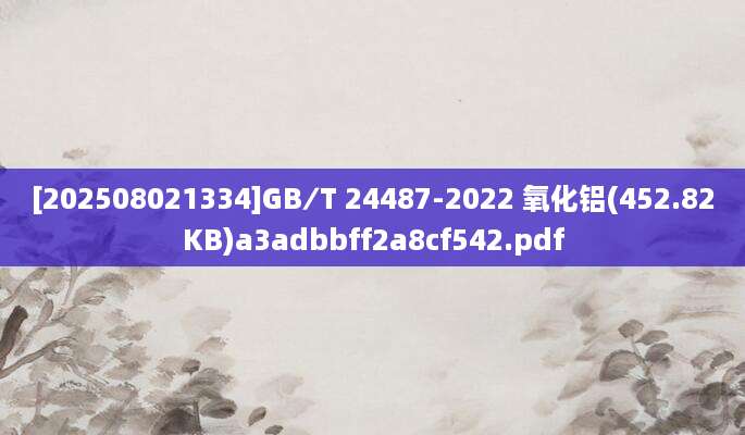 [202508021334]GB∕T 24487-2022 氧化铝(452.82KB)a3adbbff2a8cf542.pdf