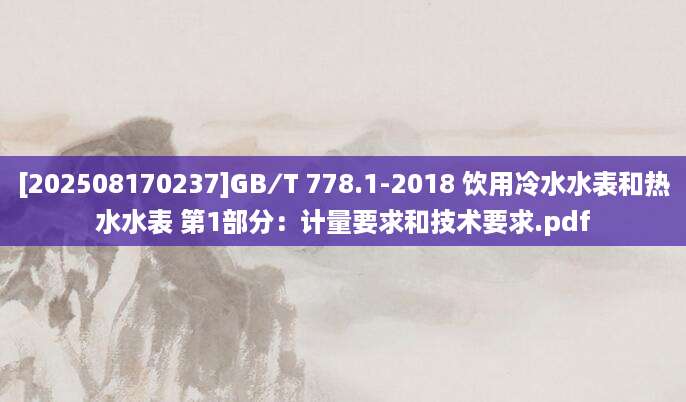 [202508170237]GB∕T 778.1-2018 饮用冷水水表和热水水表 第1部分：计量要求和技术要求.pdf