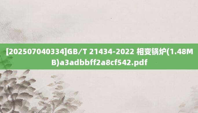 [202507040334]GB∕T 21434-2022 相变锅炉(1.48MB)a3adbbff2a8cf542.pdf