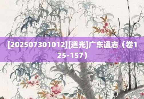 [202507301012][道光]广东通志（卷125-157）