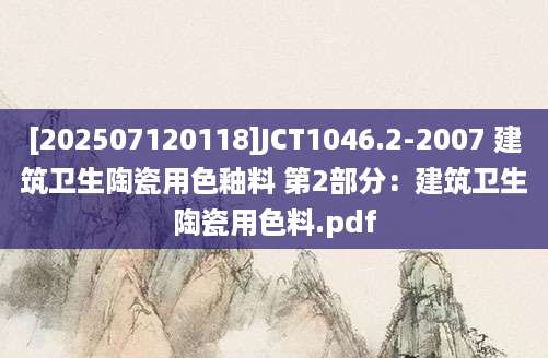 [202507120118]JCT1046.2-2007 建筑卫生陶瓷用色釉料 第2部分：建筑卫生陶瓷用色料.pdf