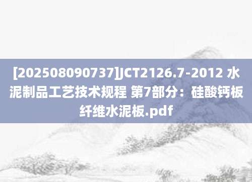 [202508090737]JCT2126.7-2012 水泥制品工艺技术规程 第7部分：硅酸钙板纤维水泥板.pdf