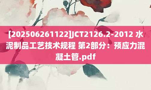 [202506261122]JCT2126.2-2012 水泥制品工艺技术规程 第2部分：预应力混凝土管.pdf