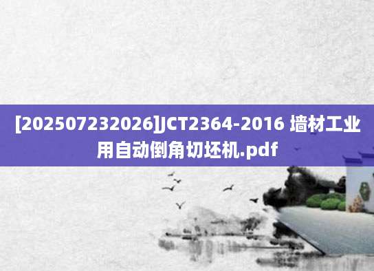 [202507232026]JCT2364-2016 墙材工业用自动倒角切坯机.pdf