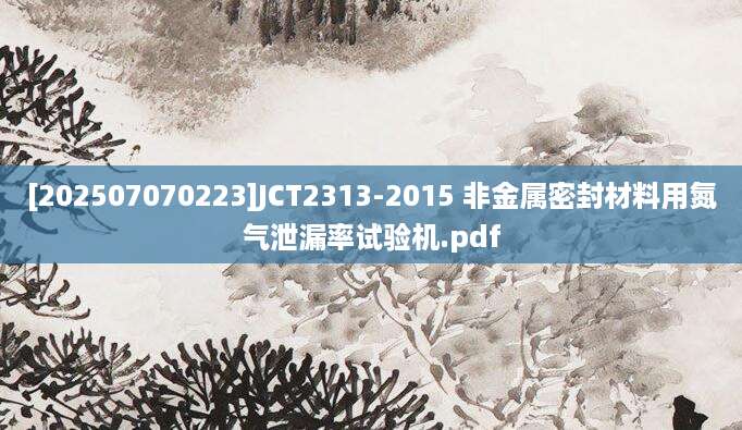 [202507070223]JCT2313-2015 非金属密封材料用氮气泄漏率试验机.pdf