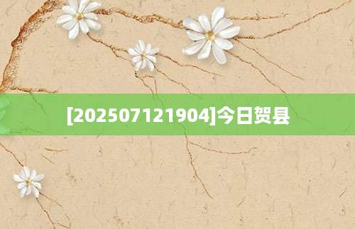 [202507121904]今日贺县