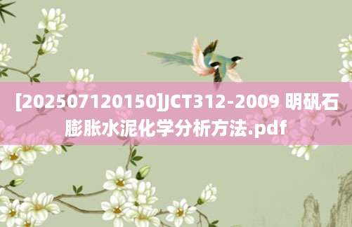 [202507120150]JCT312-2009 明矾石膨胀水泥化学分析方法.pdf