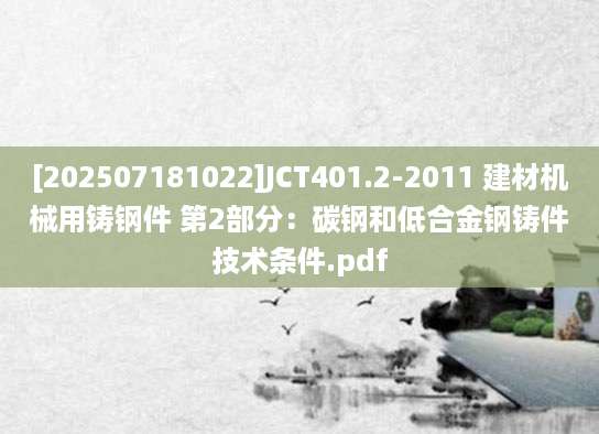 [202507181022]JCT401.2-2011 建材机械用铸钢件 第2部分：碳钢和低合金钢铸件技术条件.pdf