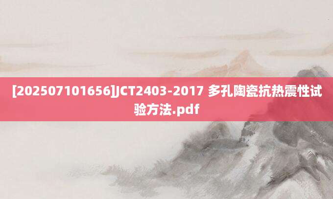 [202507101656]JCT2403-2017 多孔陶瓷抗热震性试验方法.pdf