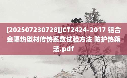 [202507230728]JCT2424-2017 铝合金隔热型材传热系数试验方法 防护热箱法.pdf